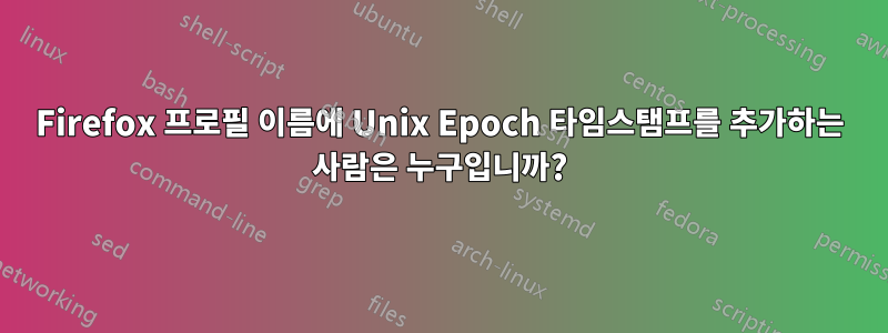 Firefox 프로필 이름에 Unix Epoch 타임스탬프를 추가하는 사람은 누구입니까?