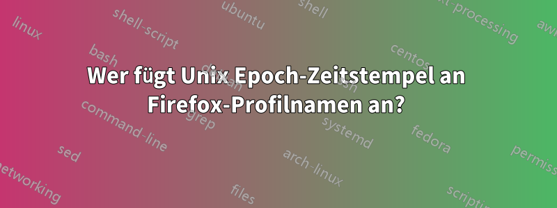 Wer fügt Unix Epoch-Zeitstempel an Firefox-Profilnamen an?