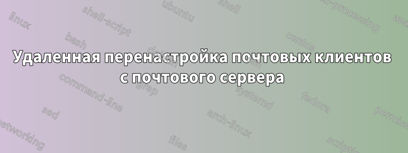 Удаленная перенастройка почтовых клиентов с почтового сервера