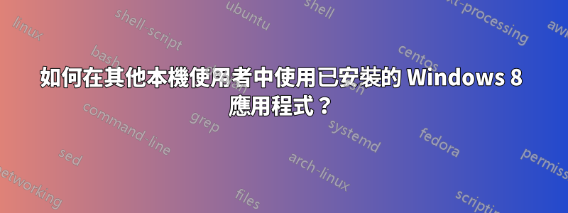 如何在其他本機使用者中使用已安裝的 Windows 8 應用程式？