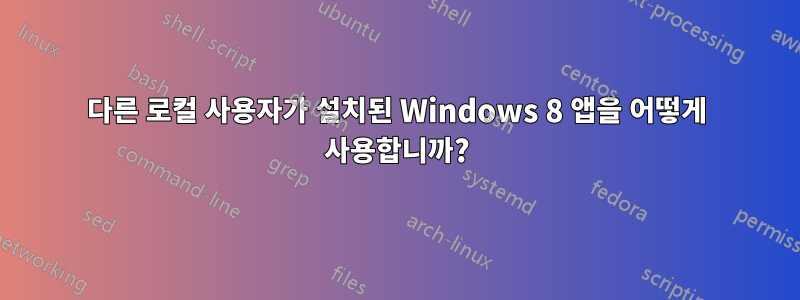 다른 로컬 사용자가 설치된 Windows 8 앱을 어떻게 사용합니까?