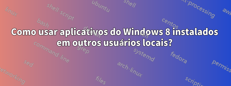 Como usar aplicativos do Windows 8 instalados em outros usuários locais?