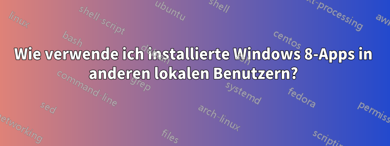 Wie verwende ich installierte Windows 8-Apps in anderen lokalen Benutzern?