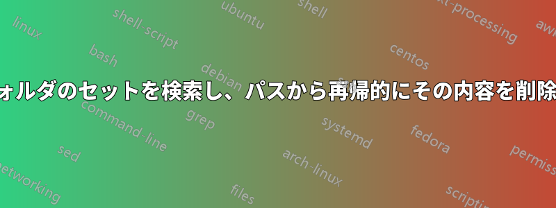 特定のフォルダのセットを検索し、パスから再帰的にその内容を削除する方法
