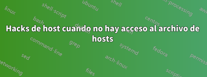 Hacks de host cuando no hay acceso al archivo de hosts