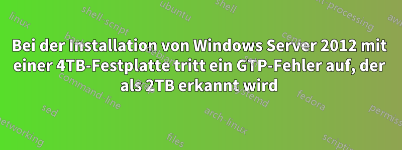Bei der Installation von Windows Server 2012 mit einer 4TB-Festplatte tritt ein GTP-Fehler auf, der als 2TB erkannt wird