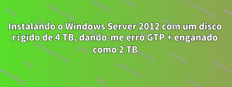 Instalando o Windows Server 2012 com um disco rígido de 4 TB, dando-me erro GTP + enganado como 2 TB