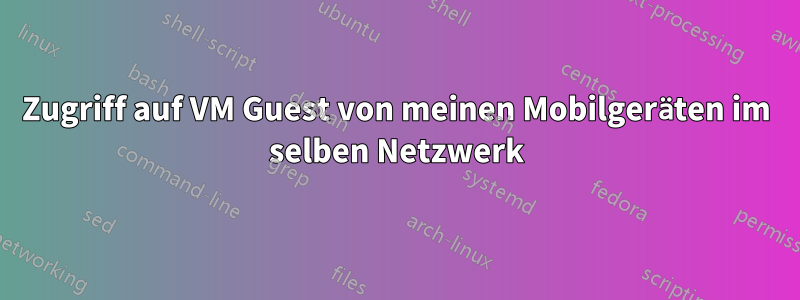 Zugriff auf VM Guest von meinen Mobilgeräten im selben Netzwerk