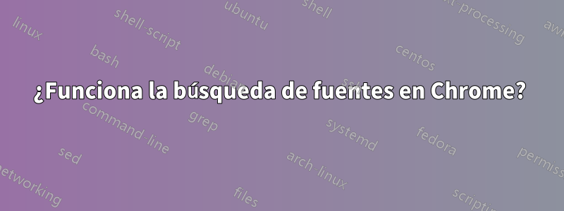 ¿Funciona la búsqueda de fuentes en Chrome?