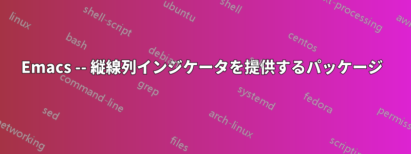Emacs -- 縦線列インジケータを提供するパッケージ 