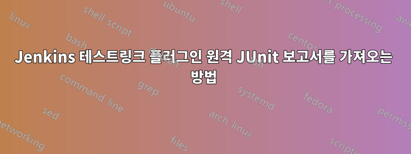 Jenkins 테스트링크 플러그인 원격 JUnit 보고서를 가져오는 방법
