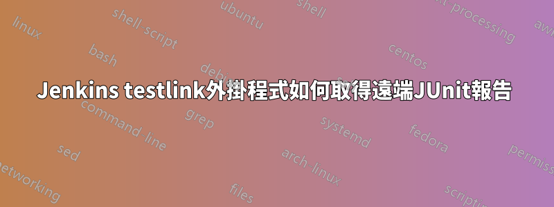 Jenkins testlink外掛程式如何取得遠端JUnit報告