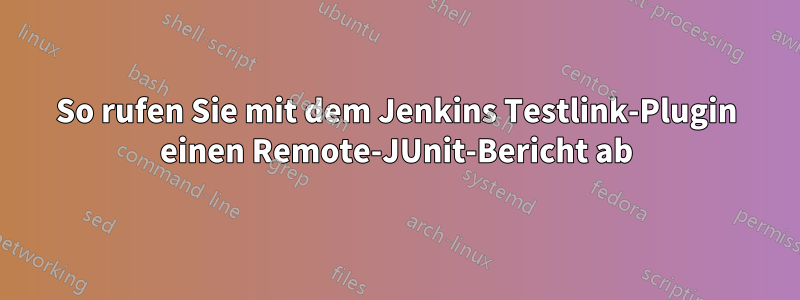 So rufen Sie mit dem Jenkins Testlink-Plugin einen Remote-JUnit-Bericht ab
