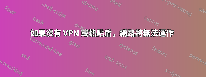 如果沒有 VPN 或熱點盾，網路將無法運作
