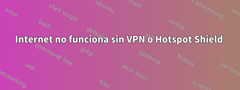 Internet no funciona sin VPN o Hotspot Shield