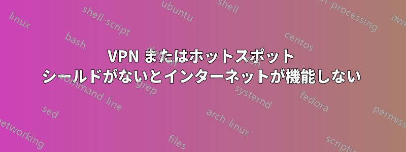 VPN またはホットスポット シールドがないとインターネットが機能しない