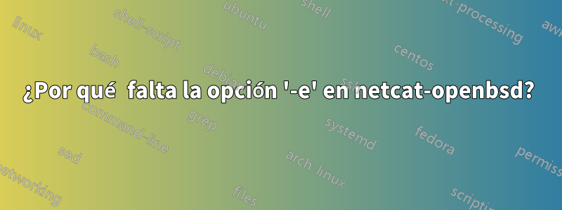 ¿Por qué falta la opción '-e' en netcat-openbsd?