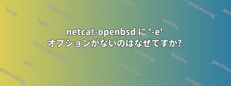 netcat-openbsd に '-e' オプションがないのはなぜですか?