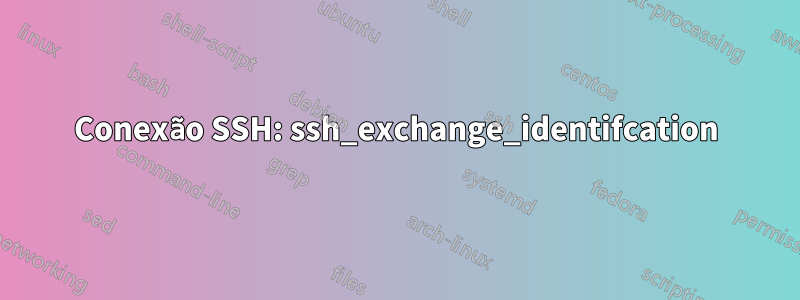 Conexão SSH: ssh_exchange_identifcation
