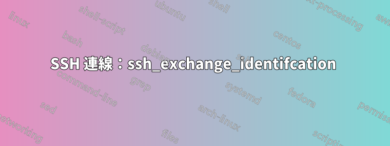 SSH 連線：ssh_exchange_identifcation
