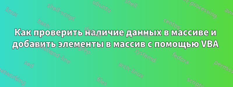 Как проверить наличие данных в массиве и добавить элементы в массив с помощью VBA