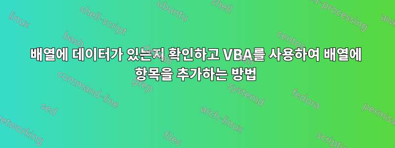 배열에 데이터가 있는지 확인하고 VBA를 사용하여 배열에 항목을 추가하는 방법