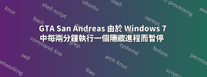 GTA San Andreas 由於 Windows 7 中每兩分鐘執行一個隱藏進程而暫停 