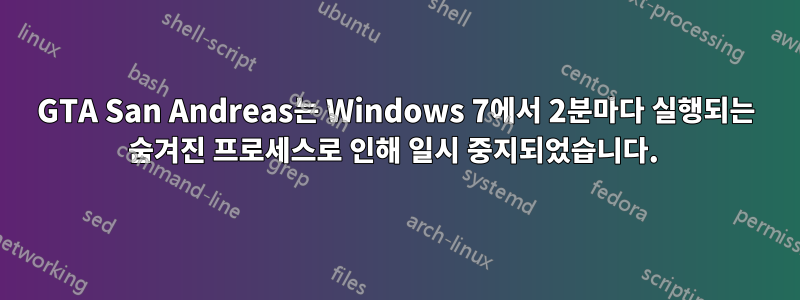 GTA San Andreas는 Windows 7에서 2분마다 실행되는 숨겨진 프로세스로 인해 일시 중지되었습니다. 