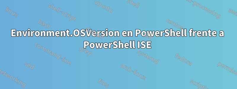 Environment.OSVersion en PowerShell frente a PowerShell ISE