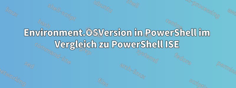 Environment.OSVersion in PowerShell im Vergleich zu PowerShell ISE