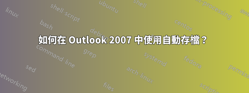 如何在 Outlook 2007 中使用自動存檔？