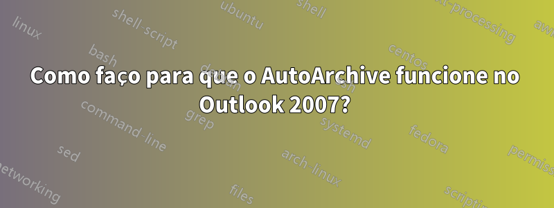 Como faço para que o AutoArchive funcione no Outlook 2007?