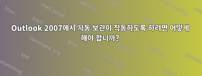 Outlook 2007에서 자동 보관이 작동하도록 하려면 어떻게 해야 합니까?