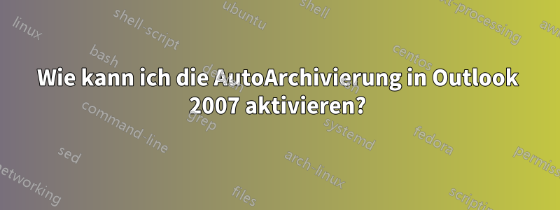 Wie kann ich die AutoArchivierung in Outlook 2007 aktivieren?