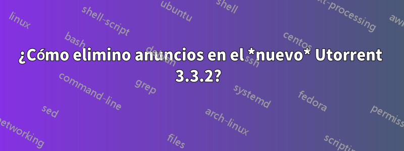 ¿Cómo elimino anuncios en el *nuevo* Utorrent 3.3.2?