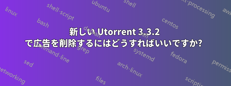 新しい Utorrent 3.3.2 で広告を削除するにはどうすればいいですか? 