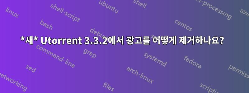 *새* Utorrent 3.3.2에서 광고를 어떻게 제거하나요? 
