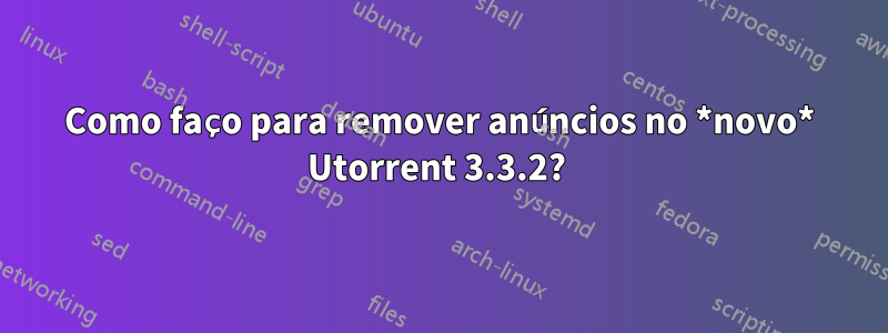 Como faço para remover anúncios no *novo* Utorrent 3.3.2?