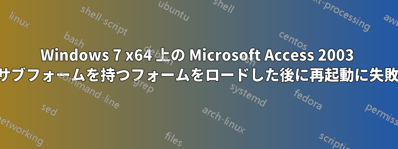 Windows 7 x64 上の Microsoft Access 2003 は、サブフォームを持つフォームをロードした後に再起動に失敗する
