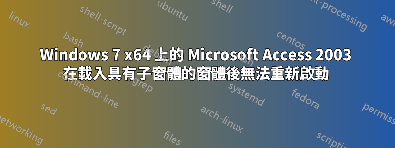 Windows 7 x64 上的 Microsoft Access 2003 在載入具有子窗體的窗體後無法重新啟動