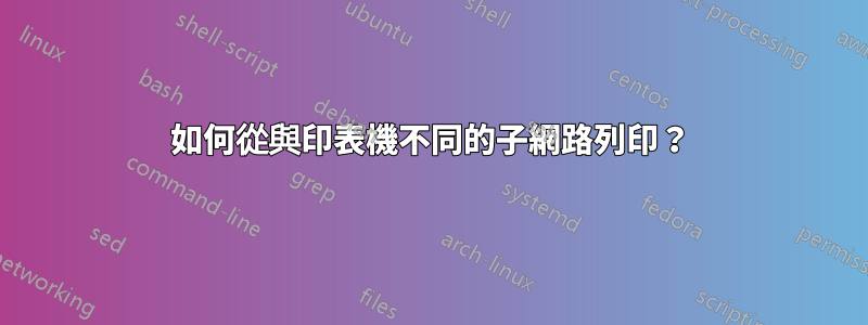 如何從與印表機不同的子網路列印？