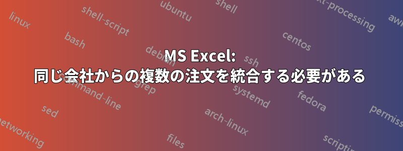 MS Excel: 同じ会社からの複数の注文を統合する必要がある