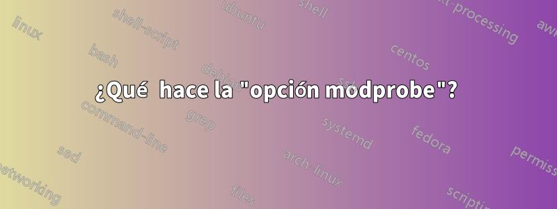 ¿Qué hace la "opción modprobe"?
