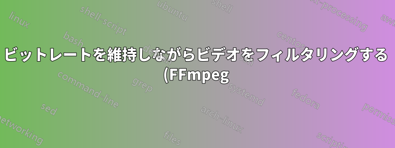 ビットレートを維持しながらビデオをフィルタリングする (FFmpeg)
