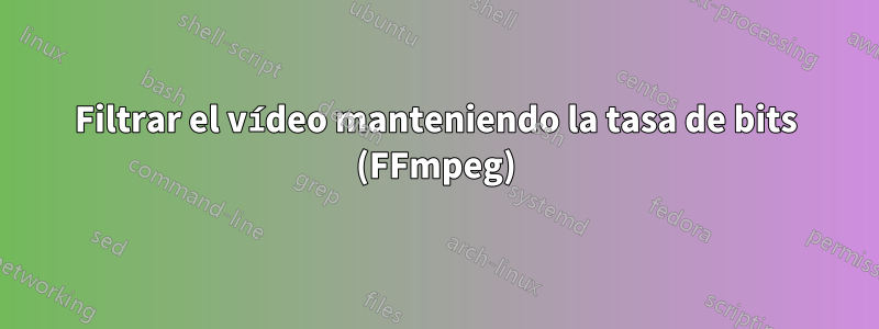 Filtrar el vídeo manteniendo la tasa de bits (FFmpeg)