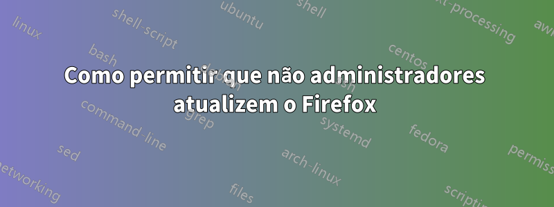 Como permitir que não administradores atualizem o Firefox