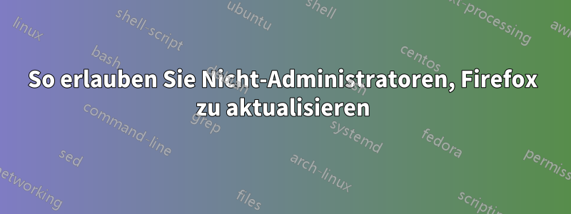 So erlauben Sie Nicht-Administratoren, Firefox zu aktualisieren