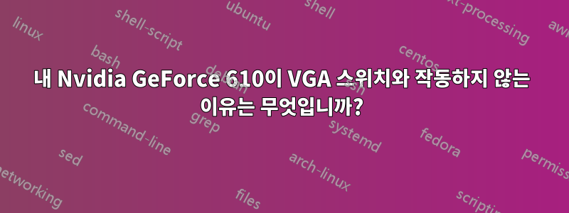 내 Nvidia GeForce 610이 VGA 스위치와 작동하지 않는 이유는 무엇입니까?