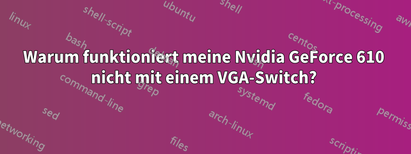 Warum funktioniert meine Nvidia GeForce 610 nicht mit einem VGA-Switch?