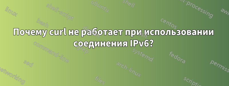 Почему curl не работает при использовании соединения IPv6?